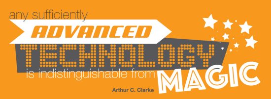 Any sufficiently advanced technology is indistinguishable from magic. - Arthur C. Clarke